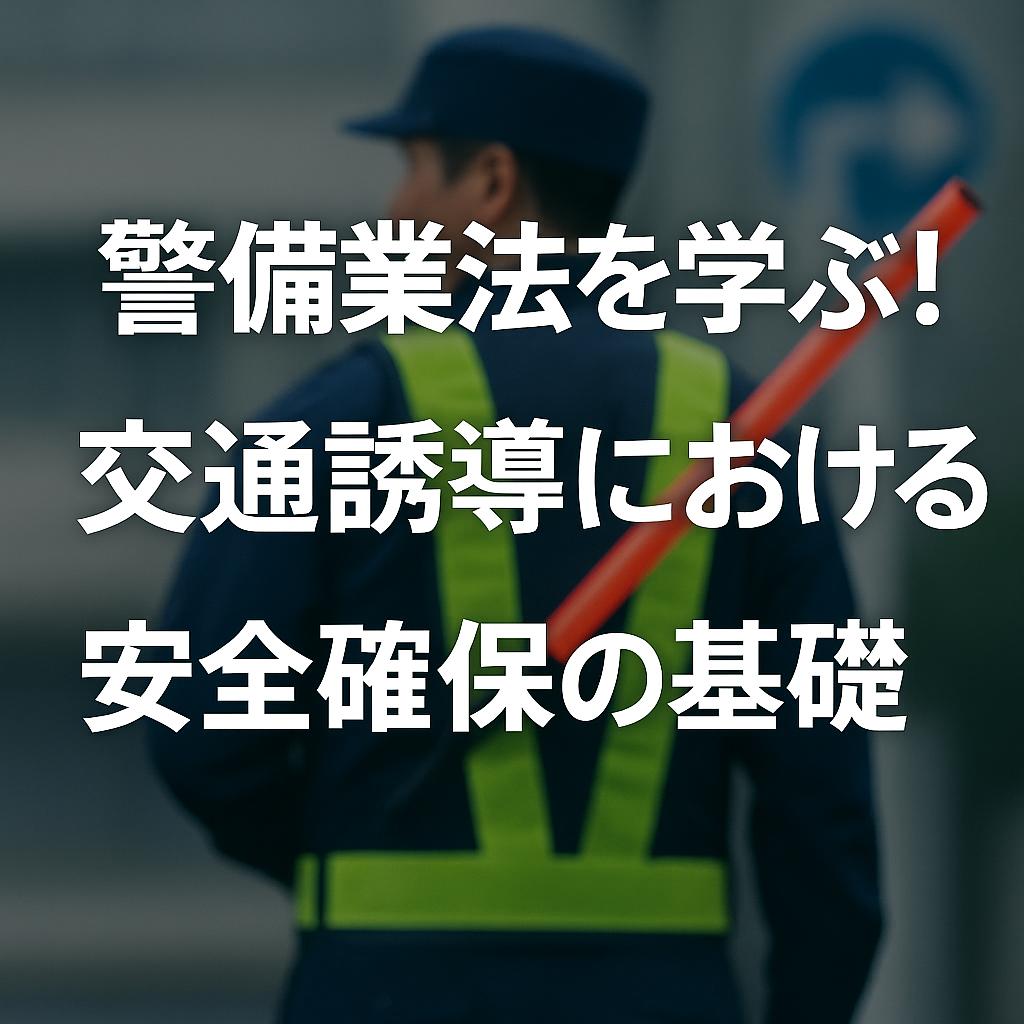 警備業法を学ぶ!交通誘導における安全確保の基礎